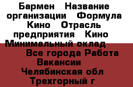 Бармен › Название организации ­ Формула Кино › Отрасль предприятия ­ Кино › Минимальный оклад ­ 25 000 - Все города Работа » Вакансии   . Челябинская обл.,Трехгорный г.